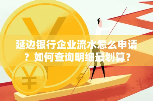 延边银行企业流水怎么申请?如何查询明细最划算?