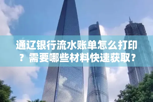 通辽银行流水账单怎么打印?需要哪些材料快速获取?