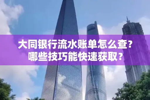 大同银行流水账单怎么查?哪些技巧能快速获取?