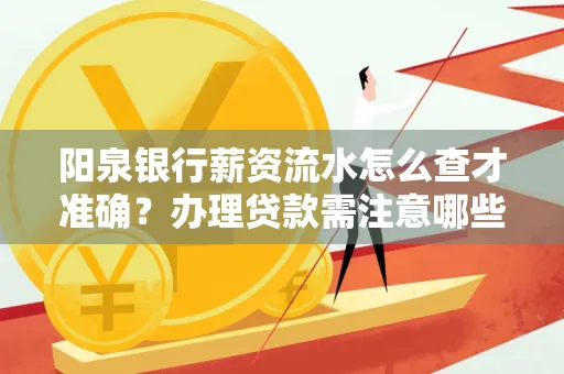 阳泉银行薪资流水怎么查才准确?办理贷款需注意哪些细节?