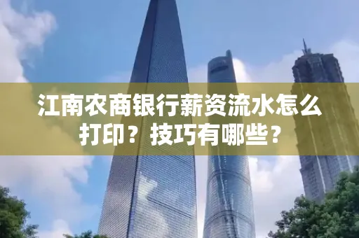 江南农商银行薪资流水怎么打印?技巧有哪些?