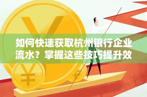 如何快速获取杭州银行企业流水?掌握这些技巧提升效率!