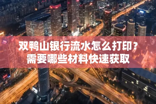双鸭山银行流水怎么打印?需要哪些材料快速获取