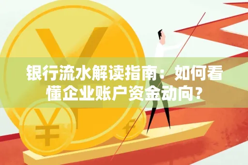 银行流水解读指南:如何看懂企业账户资金动向?