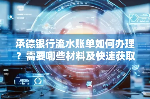 承德银行流水账单如何办理?需要哪些材料及快速获取方法?