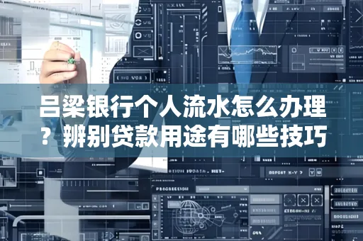 吕梁银行个人流水怎么办理?辨别贷款用途有哪些技巧?