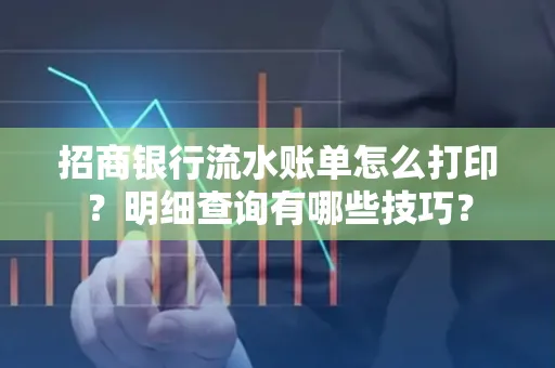 招商银行流水账单怎么打印?明细查询有哪些技巧?