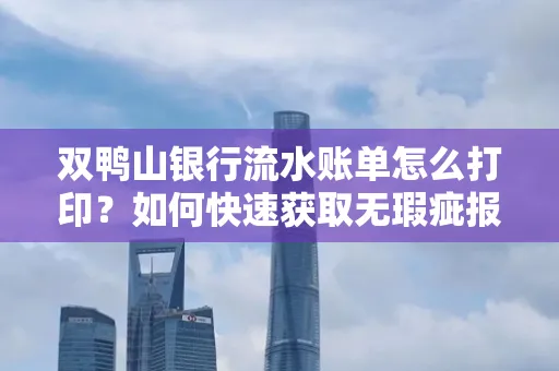 双鸭山银行流水账单怎么打印?如何快速获取无瑕疵报告?