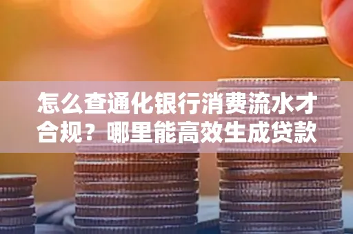 怎么查通化银行消费流水才合规?哪里能高效生成贷款所需明细?