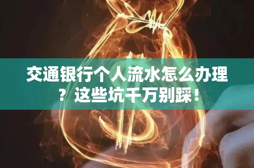 交通银行个人流水怎么办理?这些坑千万别踩!