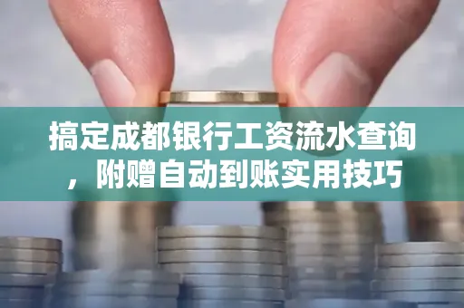 搞定成都银行工资流水查询,附赠自动到账实用技巧