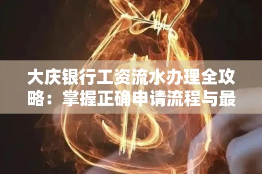 大庆银行工资流水办理全攻略:掌握正确申请流程与最优查询工具