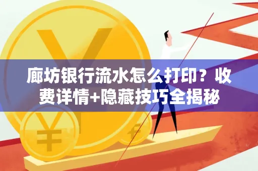 廊坊银行流水怎么打印?收费详情+隐藏技巧全揭秘
