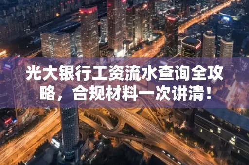 光大银行工资流水查询全攻略,合规材料一次讲清!
