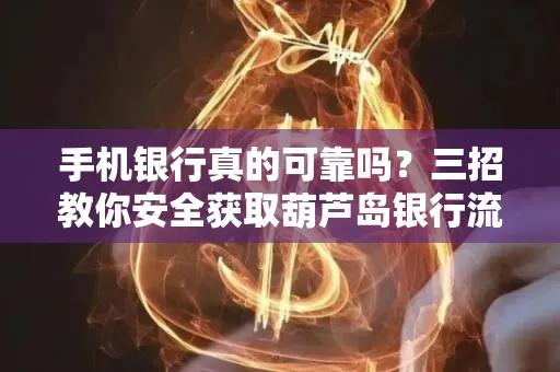 手机银行真的可靠吗?三招教你安全获取葫芦岛银行流水凭证