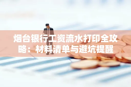 烟台银行工资流水打印全攻略:材料清单与避坑提醒