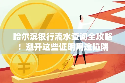 哈尔滨银行流水查询全攻略!避开这些证明用途陷阱