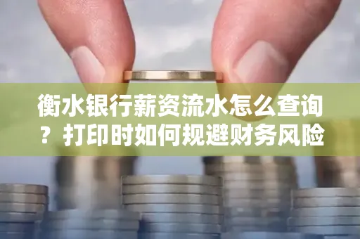 衡水银行薪资流水怎么查询?打印时如何规避财务风险?