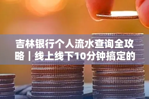 吉林银行个人流水查询全攻略|线上线下10分钟搞定的省时秘诀