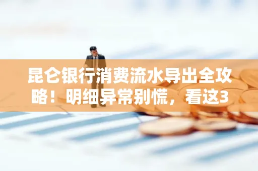 昆仑银行消费流水导出全攻略!明细异常别慌,看这3步完美解决