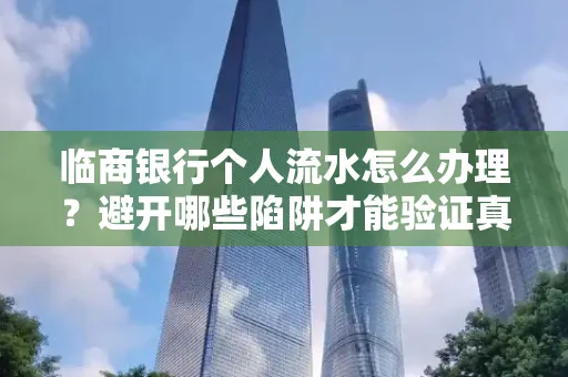 临商银行个人流水怎么办理？避开哪些陷阱才能验证真伪？
