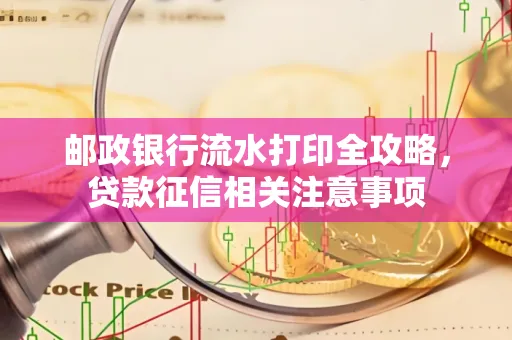 邮政银行流水打印全攻略，贷款征信相关注意事项