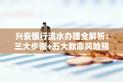 兴安银行流水办理全解析:三大步骤+五大致命风险预警