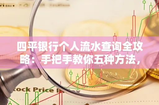 四平银行个人流水查询全攻略:手把手教你五种方法,三大避坑技巧必须警惕