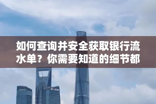 如何查询并安全获取银行流水单?你需要知道的细节都在这里