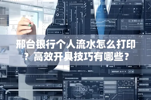 邢台银行个人流水怎么打印?高效开具技巧有哪些?