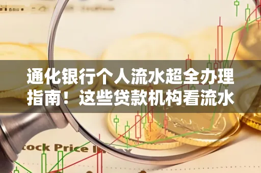 通化银行个人流水超全办理指南!这些贷款机构看流水的标准说出来你都不敢信