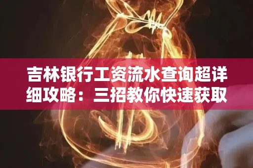 吉林银行工资流水查询超详细攻略:三招教你快速获取高权威凭证