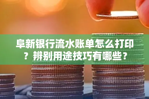 阜新银行流水账单怎么打印?辨别用途技巧有哪些?