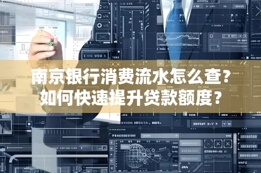 南京银行消费流水怎么查？如何快速提升贷款额度？