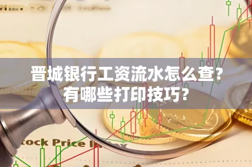 晋城银行工资流水怎么查？有哪些打印技巧？