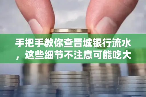 手把手教你查晋城银行流水,这些细节不注意可能吃大亏