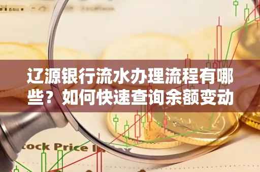 辽源银行流水办理流程有哪些?如何快速查询余额变动?