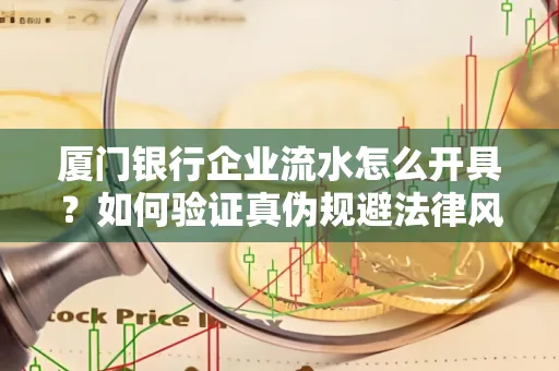 厦门银行企业流水怎么开具?如何验证真伪规避法律风险?