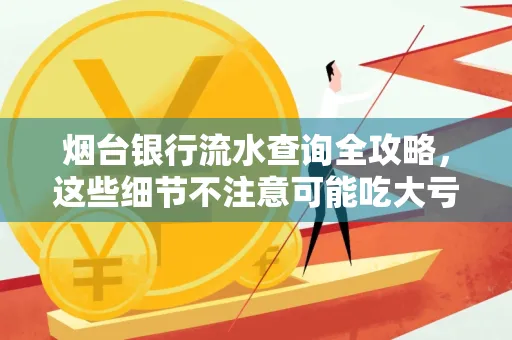 烟台银行流水查询全攻略,这些细节不注意可能吃大亏