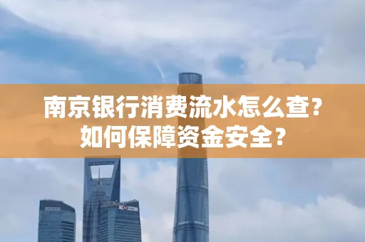 南京银行消费流水怎么查?如何保障资金安全?