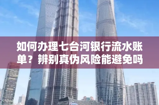 如何办理七台河银行流水账单?辨别真伪风险能避免吗?