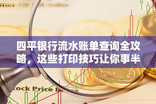 四平银行流水账单查询全攻略,这些打印技巧让你事半功倍