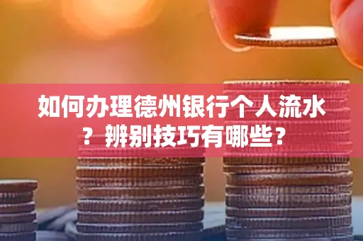 如何办理德州银行个人流水?辨别技巧有哪些?