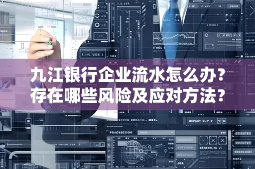 九江银行企业流水怎么办?存在哪些风险及应对方法?