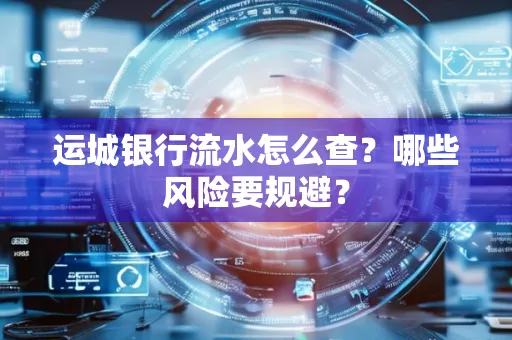 运城银行流水怎么查?哪些风险要规避?