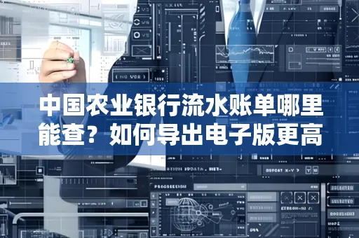 中国农业银行流水账单哪里能查?如何导出电子版更高效