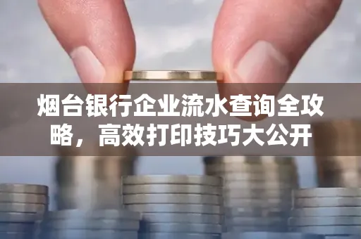 烟台银行企业流水查询全攻略,高效打印技巧大公开