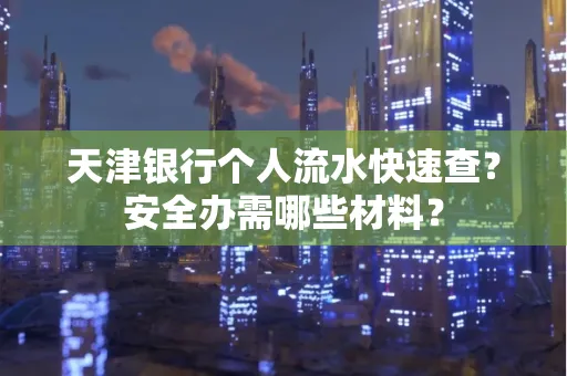 天津银行个人流水快速查?安全办需哪些材料?