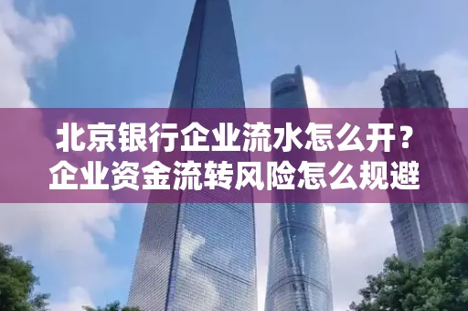 北京银行企业流水怎么开?企业资金流转风险怎么规避?