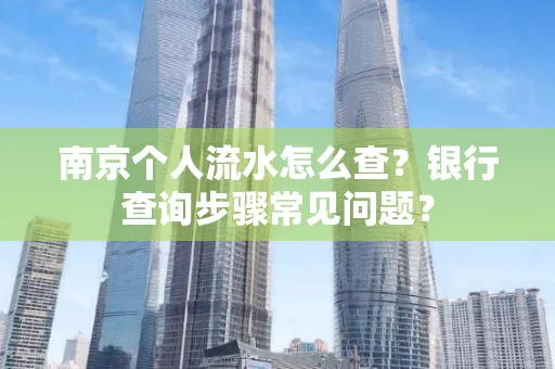 南京个人流水怎么查?银行查询步骤常见问题?